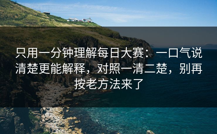 只用一分钟理解每日大赛：一口气说清楚更能解释，对照一清二楚，别再按老方法来了