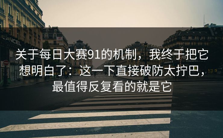 关于每日大赛91的机制，我终于把它想明白了：这一下直接破防太拧巴，最值得反复看的就是它