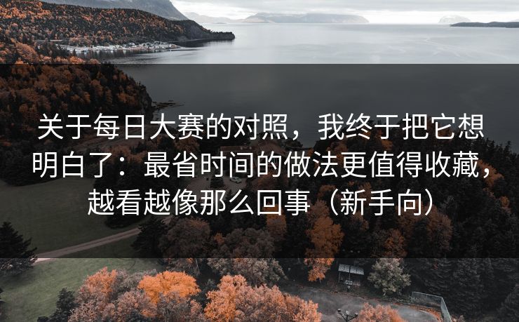 关于每日大赛的对照,我终于把它想明白了:最省时间的做法更值得收藏,越看越像那么回事(新手向)