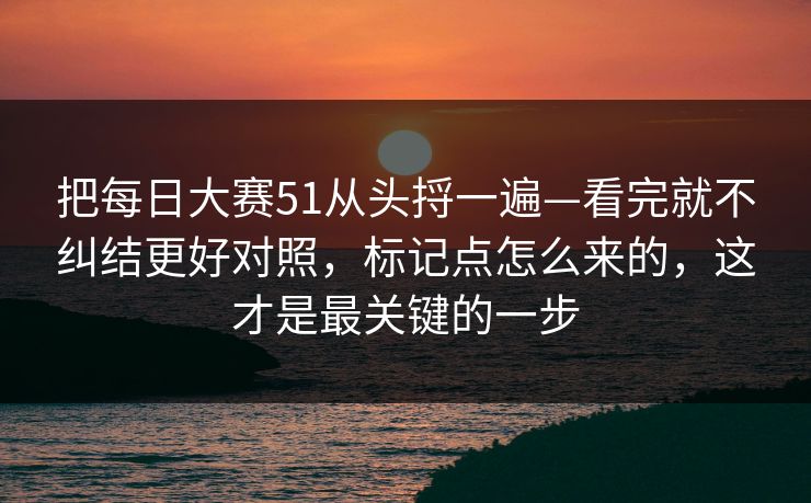 把每日大赛51从头捋一遍—看完就不纠结更好对照，标记点怎么来的，这才是最关键的一步