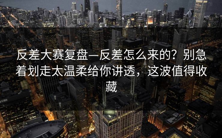 反差大赛复盘—反差怎么来的?别急着划走太温柔给你讲透,这波值得收藏