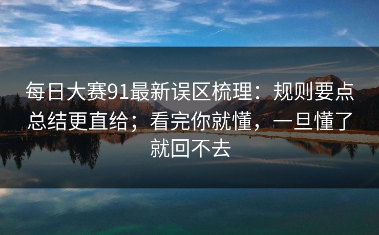每日大赛91最新误区梳理：规则要点总结更直给；看完你就懂，一旦懂了就回不去