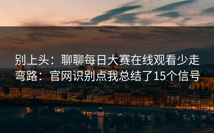 别上头:聊聊每日大赛在线观看少走弯路:官网识别点我总结了15个信号 别上头:聊聊每日大赛在线观看少走弯路:官网识别点我总结了15个信号
