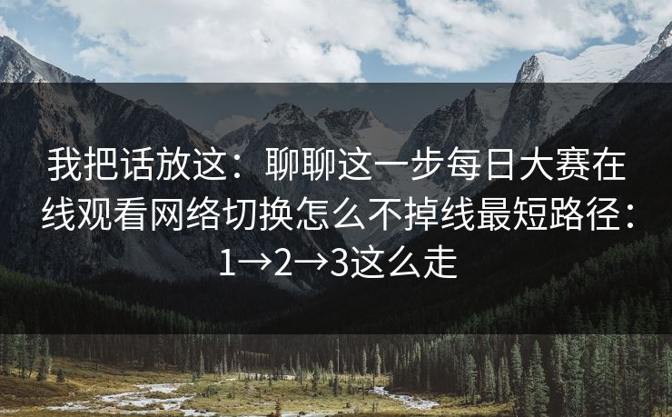 我把话放这：聊聊这一步每日大赛在线观看网络切换怎么不掉线最短路径：1→2→3这么走