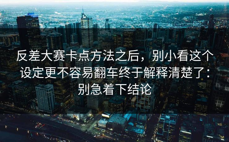 反差大赛卡点方法之后,别小看这个设定更不容易翻车终于解释清楚了:别急着下结论