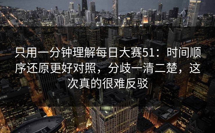 只用一分钟理解每日大赛51:时间顺序还原更好对照,分歧一清二楚,这次真的很难反驳