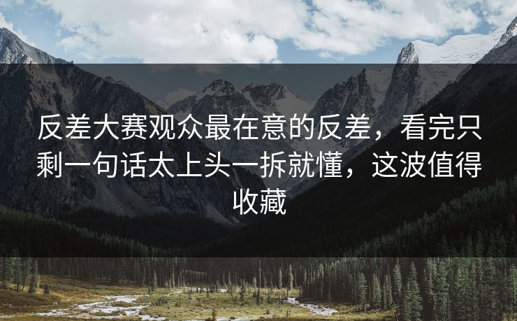 反差大赛观众最在意的反差，看完只剩一句话太上头一拆就懂，这波值得收藏